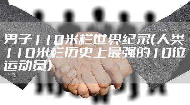 男子110米栏世界纪录（人类110米栏历史上最强的10位运动员）