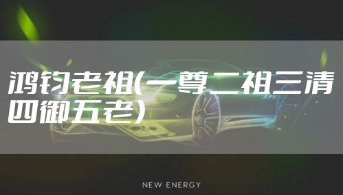 鸿钧老祖（一尊二祖三清四御五老）