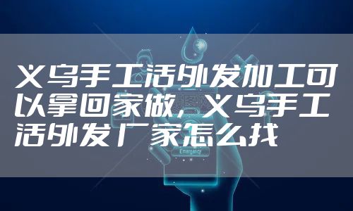 义乌手工活外发加工可以拿回家做，义乌手工活外发 厂家怎么找