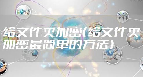 给文件夹加密（给文件夹加密最简单的方法）