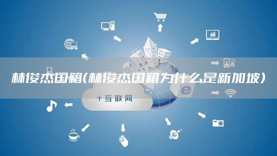 林俊杰国籍（林俊杰国籍为什么是新加坡）