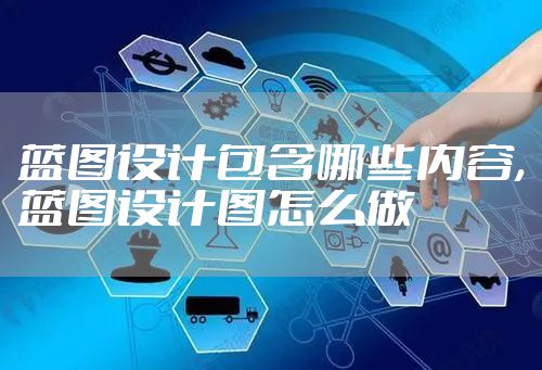 蓝图设计包含哪些内容,蓝图设计图怎么做