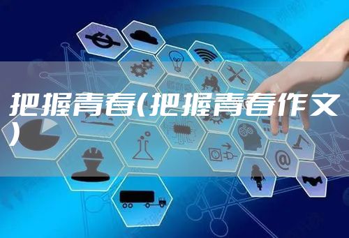 把握青春（把握青春作文）