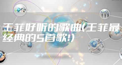 王菲好听的歌曲（王菲最经典的5首歌！）