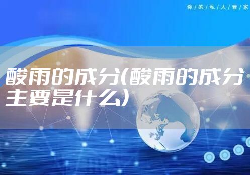 酸雨的成分（酸雨的成分主要是什么）