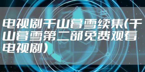 电视剧千山暮雪续集（千山暮雪第二部免费观看电视剧）
