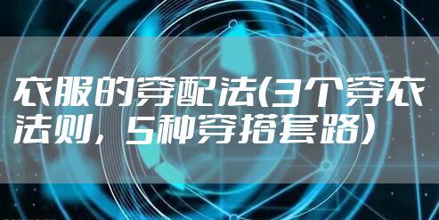 衣服的穿配法（3个穿衣法则，5种穿搭套路）