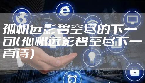 孤帆远影碧空尽的下一句（孤帆远影碧空尽下一首诗）