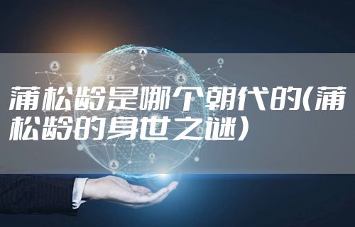 蒲松龄是哪个朝代的（蒲松龄的身世之谜）