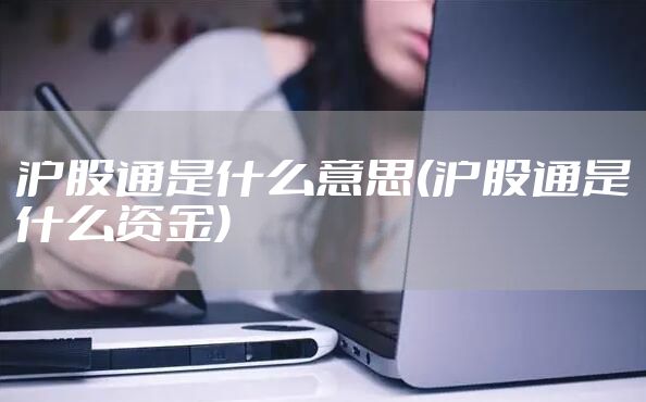 沪股通是什么意思(沪股通是什么资金)
