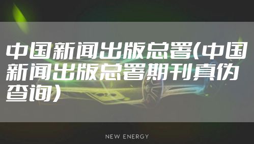 中国新闻出版总署（中国新闻出版总署期刊真伪查询）