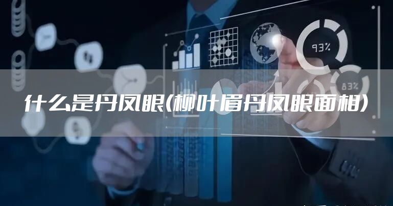 什么是丹凤眼(柳叶眉丹凤眼面相)
