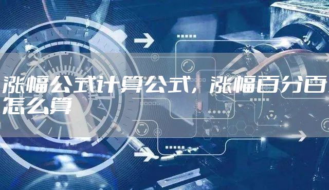 涨幅公式计算公式，涨幅百分百怎么算