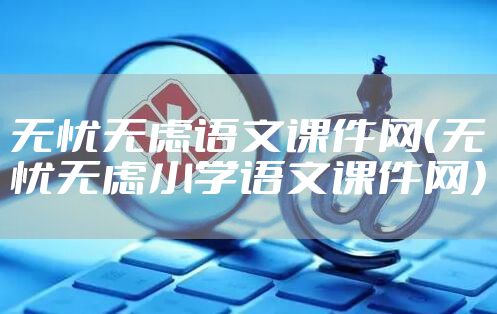 无忧无虑语文课件网（无忧无虑小学语文课件网）
