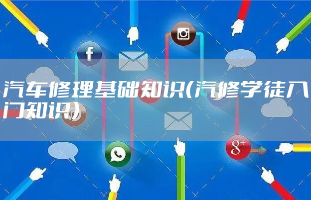 汽车修理基础知识（汽修学徒入门知识）