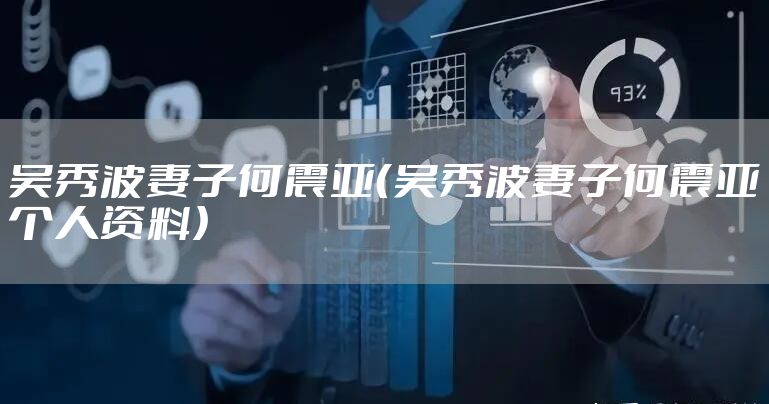 吴秀波妻子何震亚（吴秀波妻子何震亚个人资料）