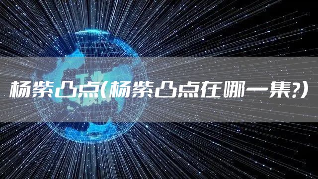 杨紫凸点（杨紫凸点在哪一集?）