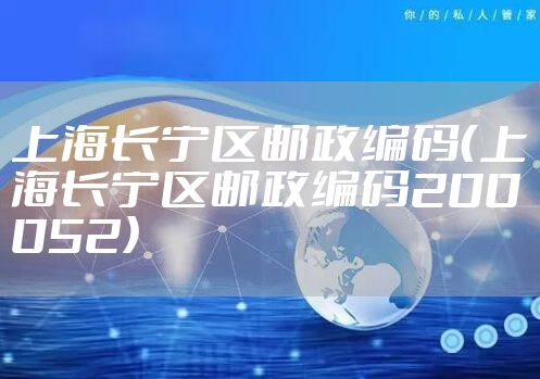 上海长宁区邮政编码（上海长宁区邮政编码200052）
