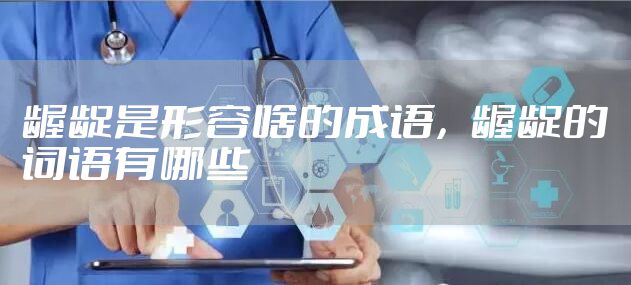龌龊是形容啥的成语，龌龊的词语有哪些