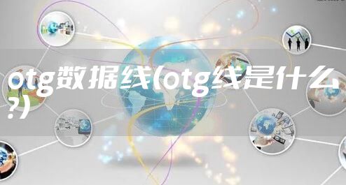 otg数据线(otg线是什么?）