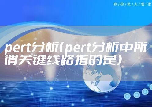 pert分析（pert分析中所谓关键线路指的是）
