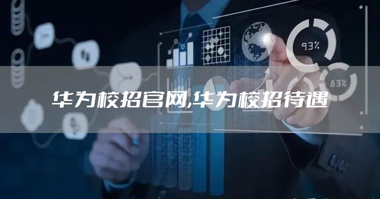 华为校招官网,华为校招待遇