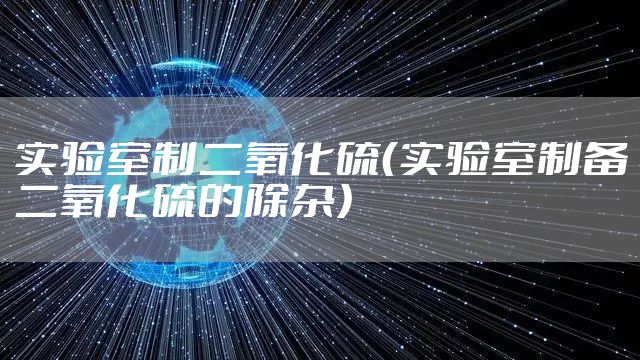 实验室制二氧化硫（实验室制备二氧化硫的除杂）