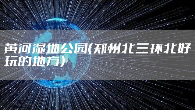 黄河湿地公园（郑州北三环北好玩的地方）