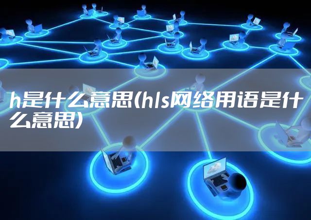h是什么意思(hls网络用语是什么意思)