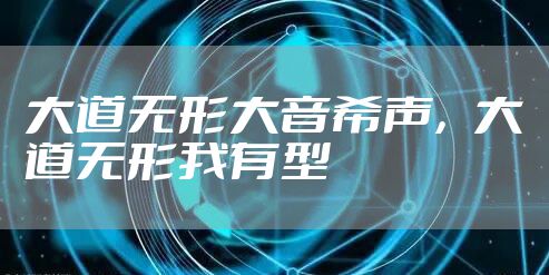 大道无形大音希声，大道无形我有型