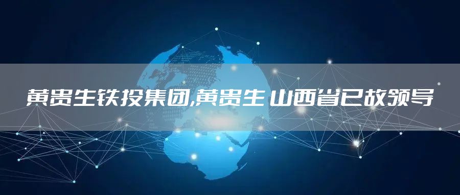 黄贵生铁投集团,黄贵生 山西省已故领导