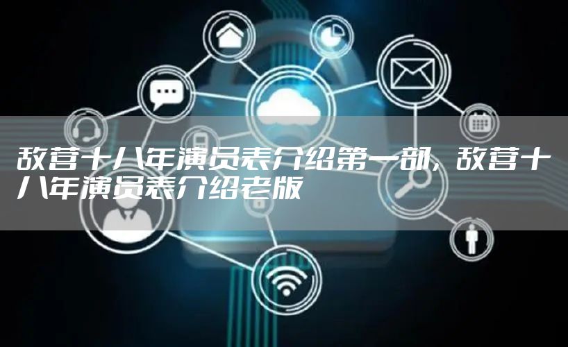 敌营十八年演员表介绍第一部，敌营十八年演员表介绍老版