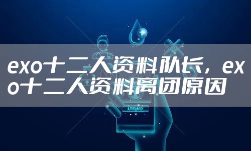 exo十二人资料队长，exo十二人资料离团原因