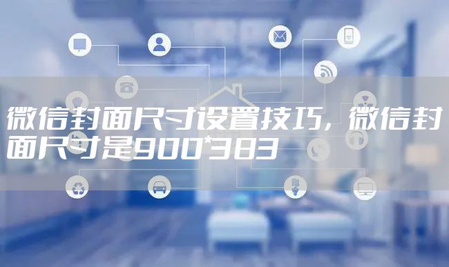 微信封面尺寸设置技巧，微信封面尺寸是900*383