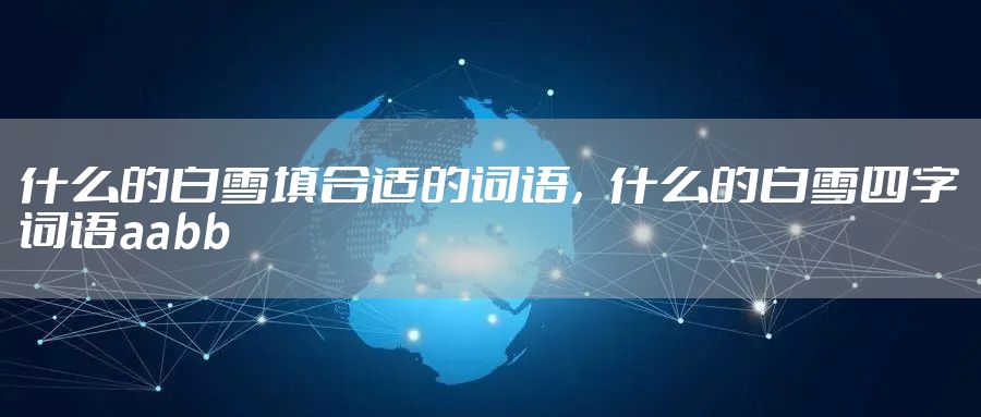什么的白雪填合适的词语，什么的白雪四字词语aabb