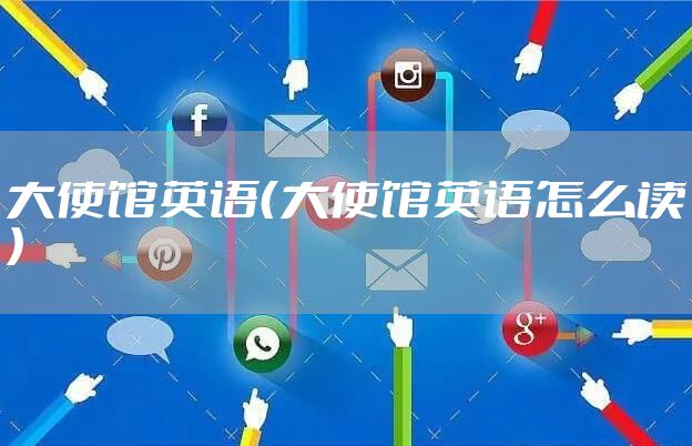 大使馆英语（大使馆英语怎么读）