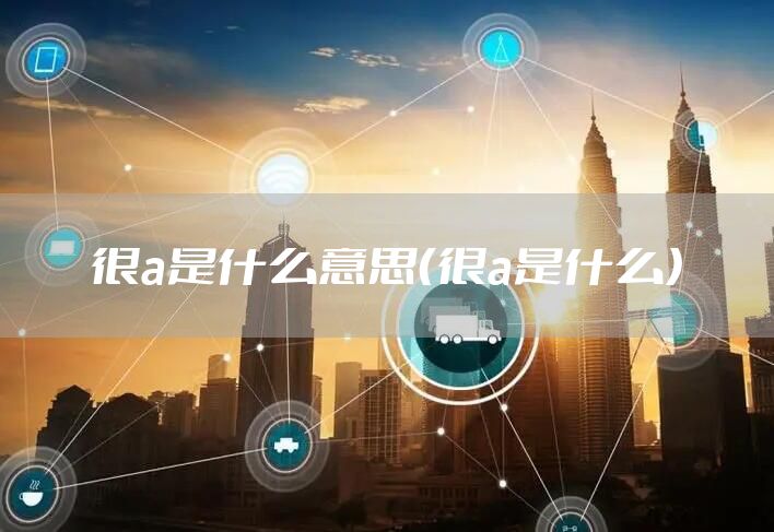 很a是什么意思（很a是什么）