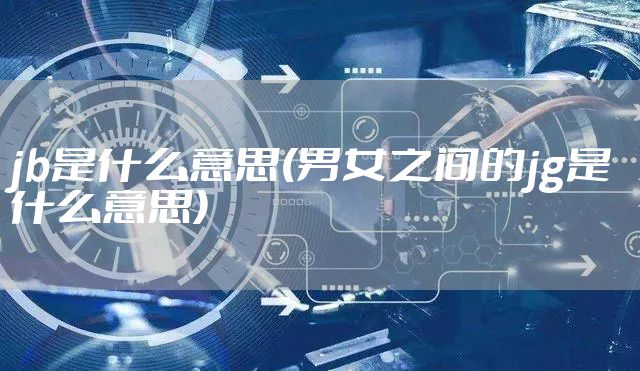 jb是什么意思(男女之间的jg是什么意思)