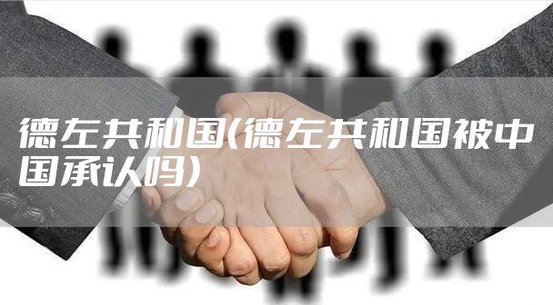 德左共和国（德左共和国被中国承认吗）