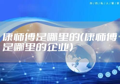康师傅是哪里的（康师傅是哪里的企业）