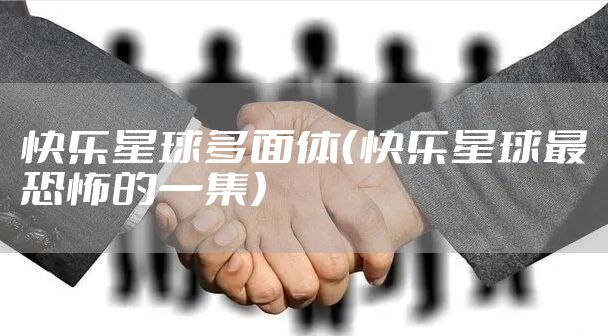 快乐星球多面体（快乐星球最恐怖的一集）