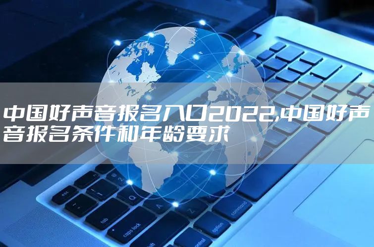 中国好声音报名入口2022,中国好声音报名条件和年龄要求