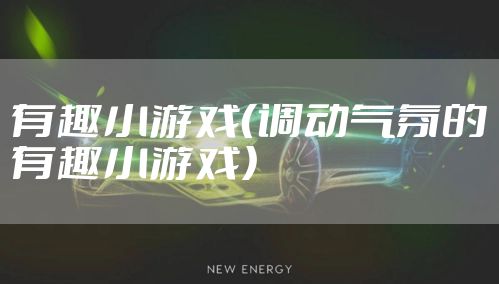 有趣小游戏（调动气氛的有趣小游戏）