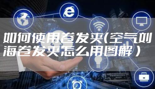 如何使用卷发夹（空气刘海卷发夹怎么用图解 ）