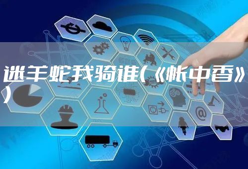 迷羊蛇我骑谁（《帐中香》）