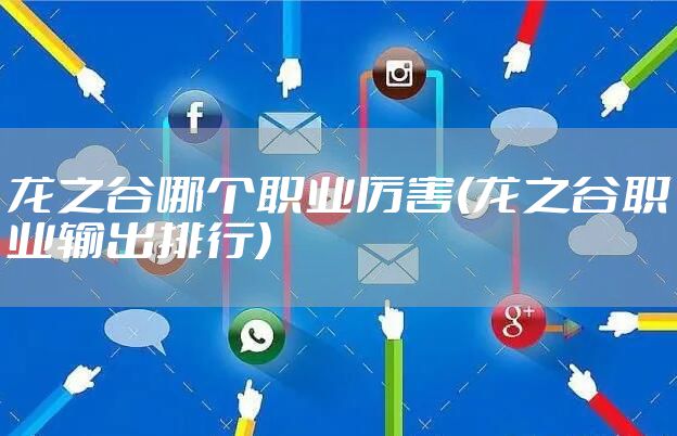 龙之谷哪个职业厉害(龙之谷职业输出排行)