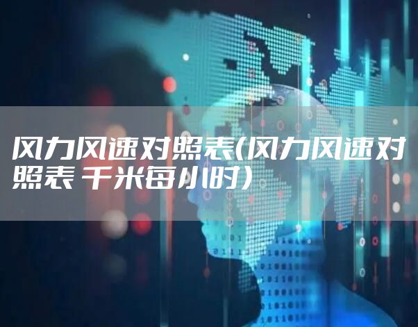 风力风速对照表（风力风速对照表 千米每小时）