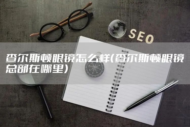 查尔斯顿眼镜怎么样（查尔斯顿眼镜总部在哪里）