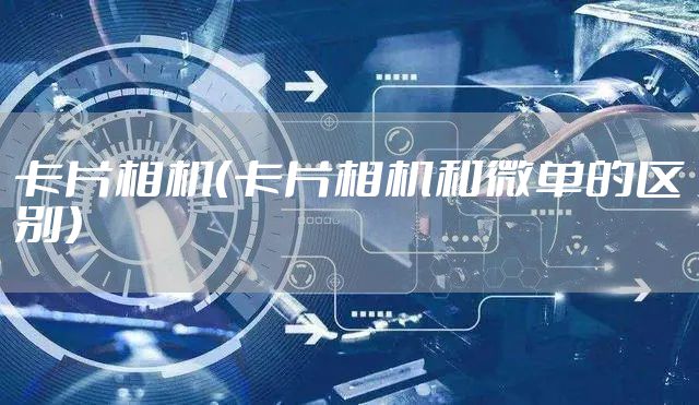 卡片相机（卡片相机和微单的区别）