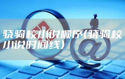 骁骑校小说顺序（骁骑校小说时间线）